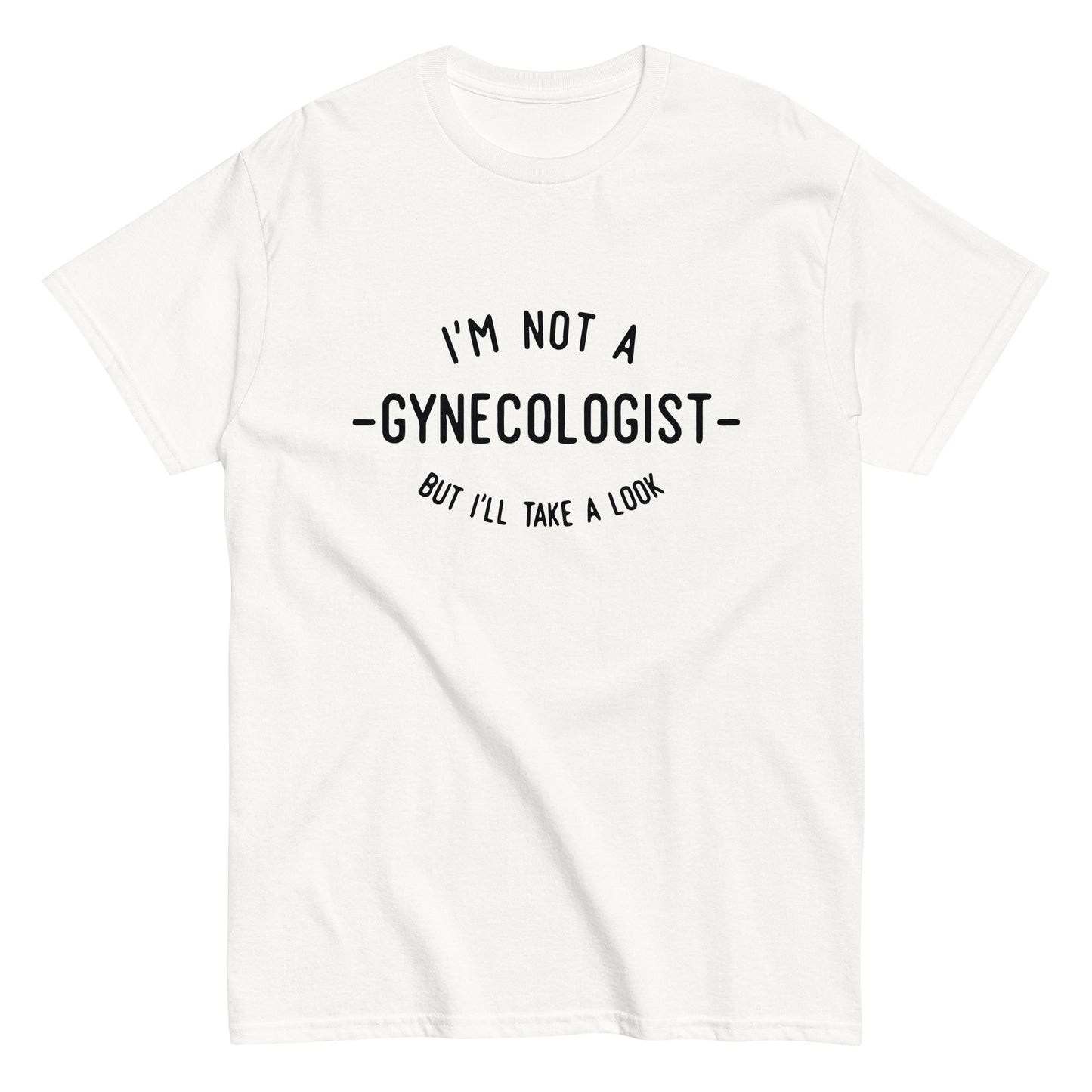 I'm Not a Gynecologist But I'll Take a Look T Shirt | Gag Gift for Adults Unisex Tee